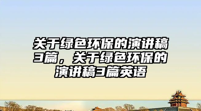 關于綠色環(huán)保的演講稿3篇，關于綠色環(huán)保的演講稿3篇英語