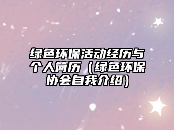 綠色環(huán)?；顒?dòng)經(jīng)歷與個(gè)人簡(jiǎn)歷（綠色環(huán)保協(xié)會(huì)自我介紹）