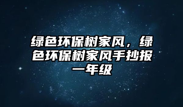 綠色環(huán)保樹家風(fēng)，綠色環(huán)保樹家風(fēng)手抄報(bào)一年級
