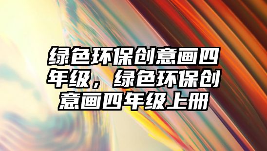 綠色環(huán)保創(chuàng)意畫四年級，綠色環(huán)保創(chuàng)意畫四年級上冊