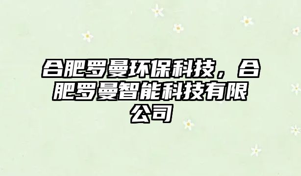 合肥羅曼環(huán)?？萍迹戏柿_曼智能科技有限公司