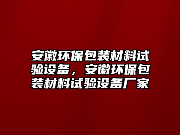 安徽環(huán)保包裝材料試驗(yàn)設(shè)備，安徽環(huán)保包裝材料試驗(yàn)設(shè)備廠家