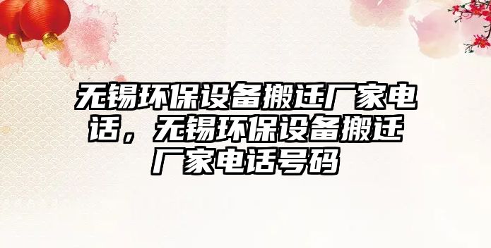 無錫環(huán)保設(shè)備搬遷廠家電話，無錫環(huán)保設(shè)備搬遷廠家電話號(hào)碼