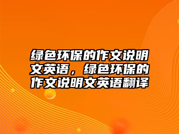 綠色環(huán)保的作文說明文英語，綠色環(huán)保的作文說明文英語翻譯