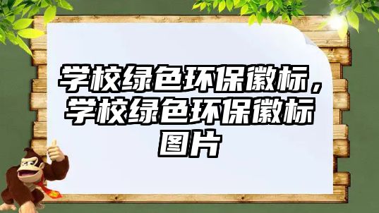 學(xué)校綠色環(huán)?；諛?biāo)，學(xué)校綠色環(huán)保徽標(biāo)圖片