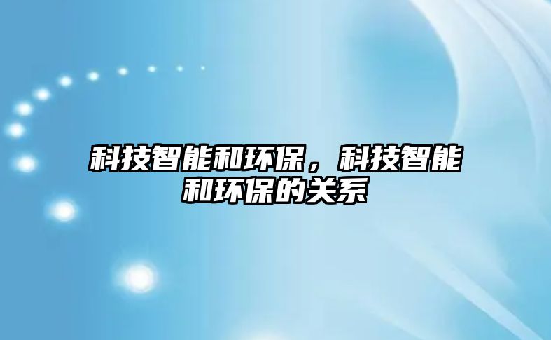 科技智能和環(huán)保，科技智能和環(huán)保的關系