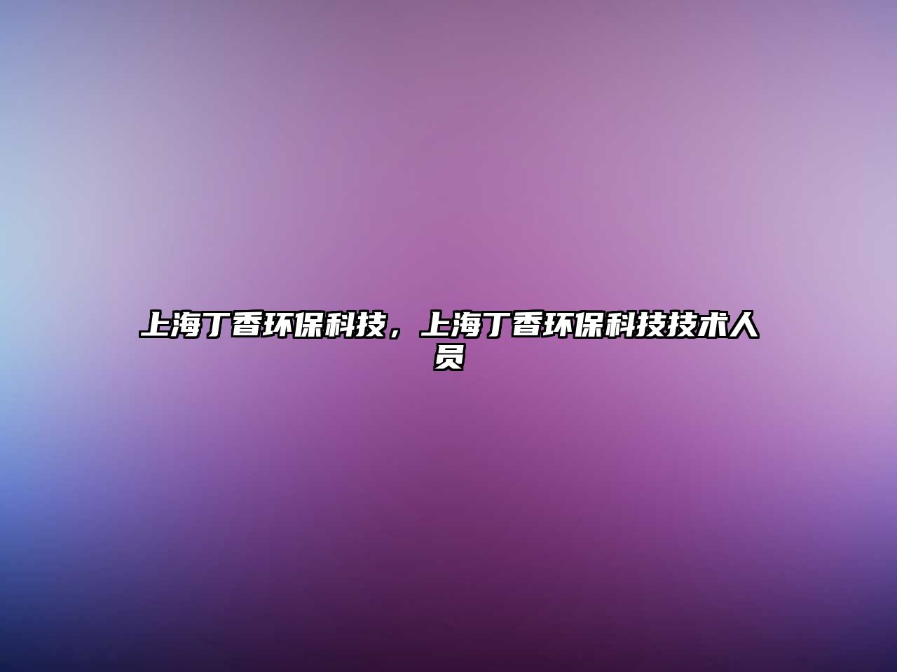 上海丁香環(huán)?？萍?，上海丁香環(huán)?？萍技夹g(shù)人員