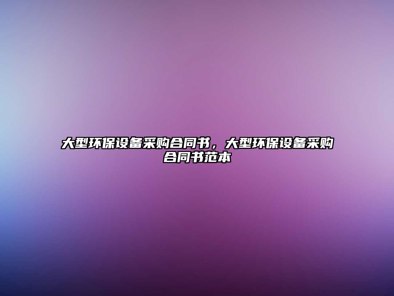 大型環(huán)保設(shè)備采購(gòu)合同書，大型環(huán)保設(shè)備采購(gòu)合同書范本