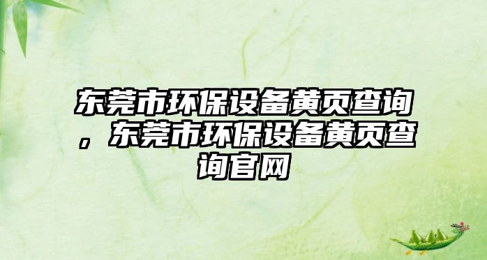 東莞市環(huán)保設(shè)備黃頁查詢，東莞市環(huán)保設(shè)備黃頁查詢官網(wǎng)
