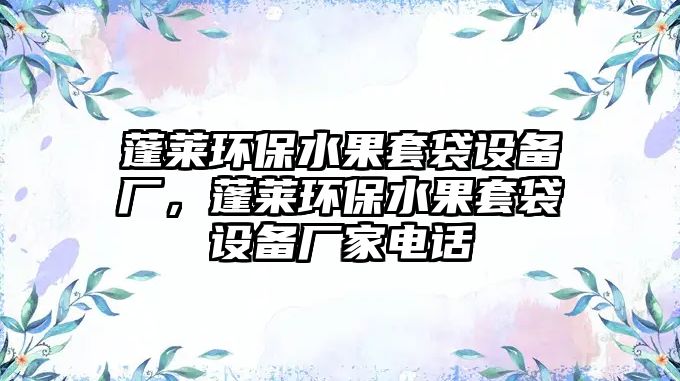 蓬萊環(huán)保水果套袋設(shè)備廠，蓬萊環(huán)保水果套袋設(shè)備廠家電話