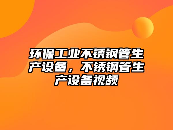 環(huán)保工業(yè)不銹鋼管生產(chǎn)設(shè)備，不銹鋼管生產(chǎn)設(shè)備視頻