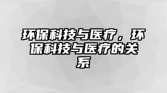 環(huán)?？萍寂c醫(yī)療，環(huán)?？萍寂c醫(yī)療的關(guān)系