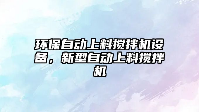 環(huán)保自動(dòng)上料攪拌機(jī)設(shè)備，新型自動(dòng)上料攪拌機(jī)