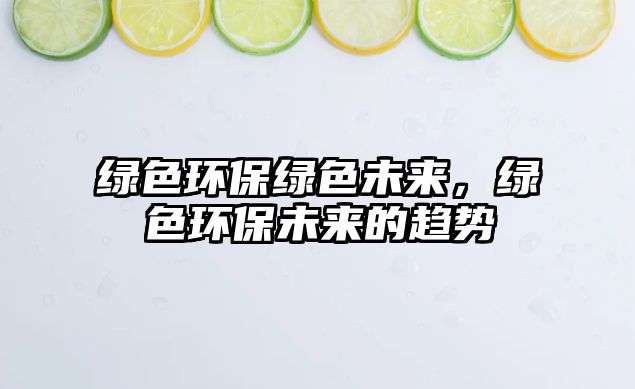 綠色環(huán)保綠色未來(lái)，綠色環(huán)保未來(lái)的趨勢(shì)