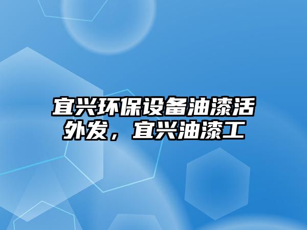 宜興環(huán)保設(shè)備油漆活外發(fā)，宜興油漆工