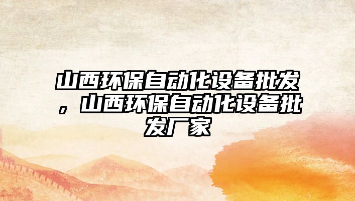 山西環(huán)保自動(dòng)化設(shè)備批發(fā)，山西環(huán)保自動(dòng)化設(shè)備批發(fā)廠家