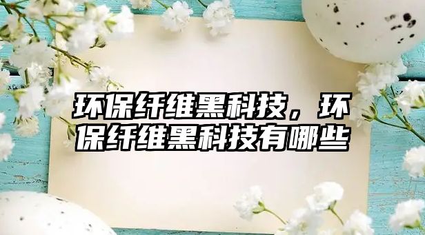 環(huán)保纖維黑科技，環(huán)保纖維黑科技有哪些