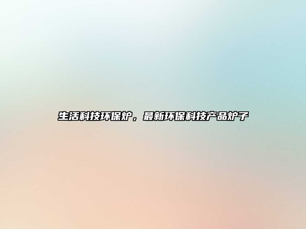 生活科技環(huán)保爐，最新環(huán)保科技產(chǎn)品爐子