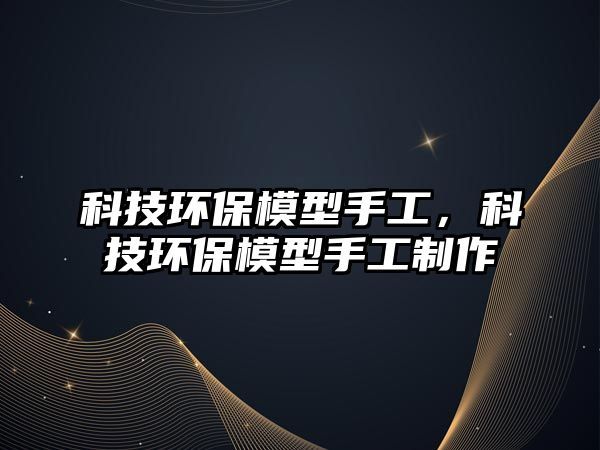 科技環(huán)保模型手工，科技環(huán)保模型手工制作