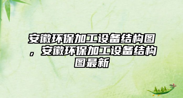 安徽環(huán)保加工設(shè)備結(jié)構(gòu)圖，安徽環(huán)保加工設(shè)備結(jié)構(gòu)圖最新