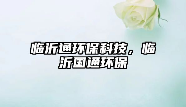 臨沂通環(huán)?？萍?，臨沂國(guó)通環(huán)保