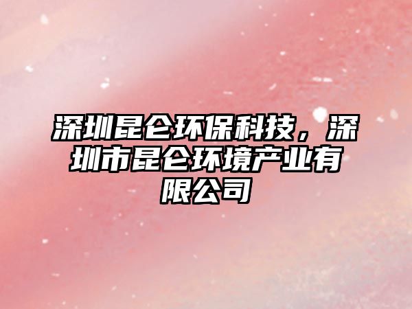 深圳昆侖環(huán)?？萍?，深圳市昆侖環(huán)境產(chǎn)業(yè)有限公司