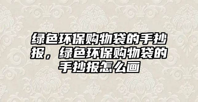 綠色環(huán)保購物袋的手抄報，綠色環(huán)保購物袋的手抄報怎么畫