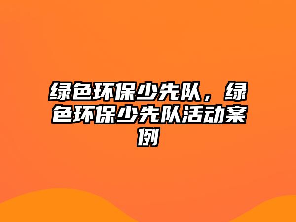 綠色環(huán)保少先隊(duì)，綠色環(huán)保少先隊(duì)活動案例