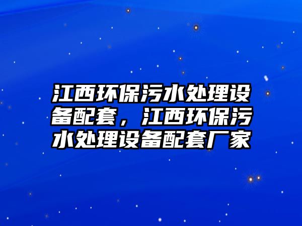 江西環(huán)保污水處理設(shè)備配套，江西環(huán)保污水處理設(shè)備配套廠家