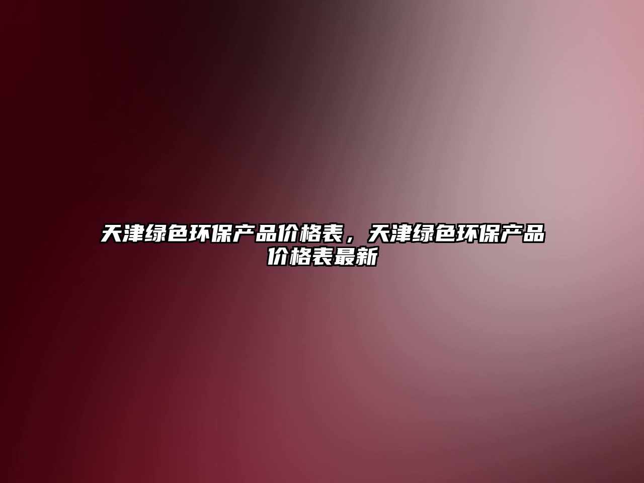 天津綠色環(huán)保產(chǎn)品價格表，天津綠色環(huán)保產(chǎn)品價格表最新