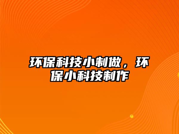 環(huán)?？萍夹≈谱觯h(huán)保小科技制作