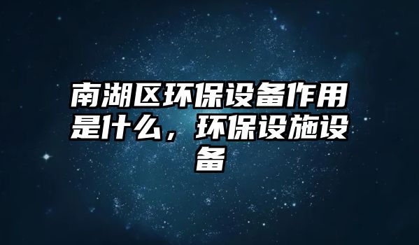 南湖區(qū)環(huán)保設(shè)備作用是什么，環(huán)保設(shè)施設(shè)備