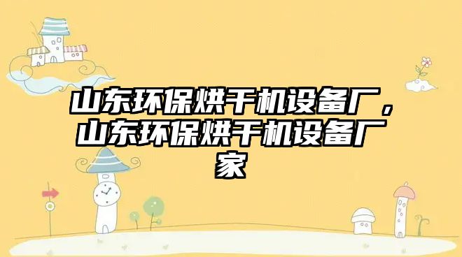 山東環(huán)保烘干機(jī)設(shè)備廠，山東環(huán)保烘干機(jī)設(shè)備廠家