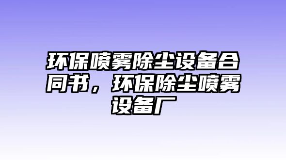 環(huán)保噴霧除塵設(shè)備合同書，環(huán)保除塵噴霧設(shè)備廠