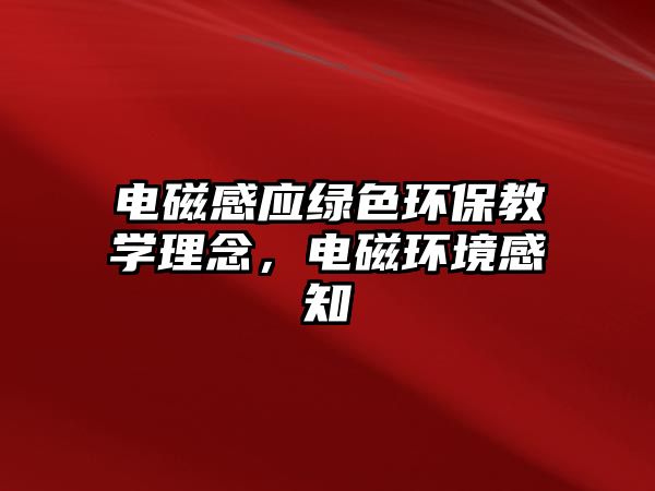 電磁感應(yīng)綠色環(huán)保教學(xué)理念，電磁環(huán)境感知