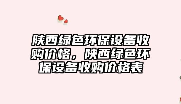 陜西綠色環(huán)保設(shè)備收購價(jià)格，陜西綠色環(huán)保設(shè)備收購價(jià)格表