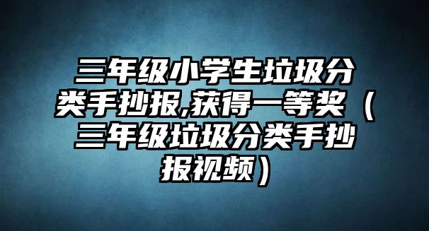 三年級小學(xué)生垃圾分類手抄報,獲得一等獎（三年級垃圾分類手抄報視頻）