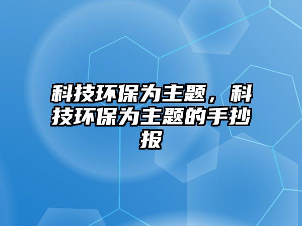 科技環(huán)保為主題，科技環(huán)保為主題的手抄報(bào)
