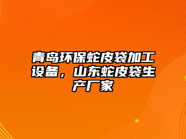 青島環(huán)保蛇皮袋加工設(shè)備，山東蛇皮袋生產(chǎn)廠家