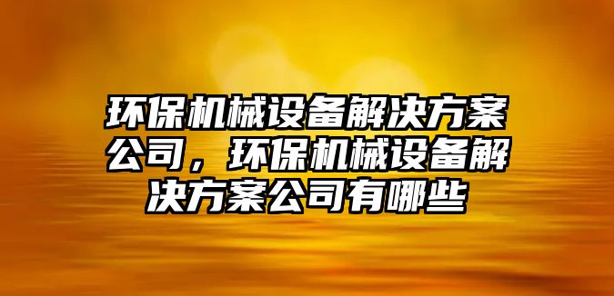 環(huán)保機(jī)械設(shè)備解決方案公司，環(huán)保機(jī)械設(shè)備解決方案公司有哪些