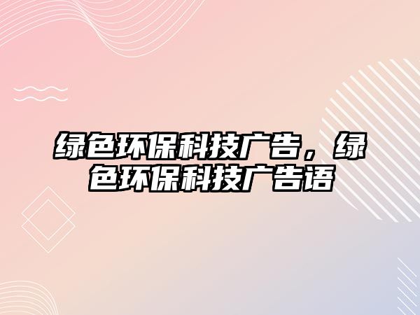 綠色環(huán)?？萍紡V告，綠色環(huán)?？萍紡V告語
