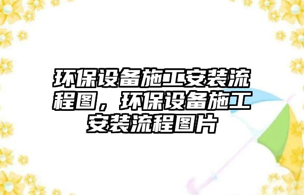 環(huán)保設(shè)備施工安裝流程圖，環(huán)保設(shè)備施工安裝流程圖片