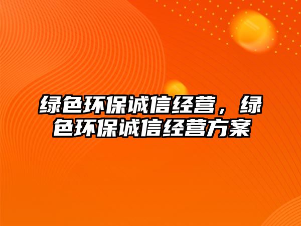 綠色環(huán)保誠信經(jīng)營，綠色環(huán)保誠信經(jīng)營方案