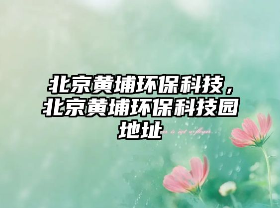 北京黃埔環(huán)?？萍迹本S埔環(huán)?？萍紙@地址