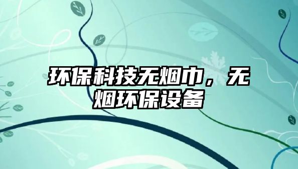環(huán)?？萍紵o煙巾，無煙環(huán)保設(shè)備