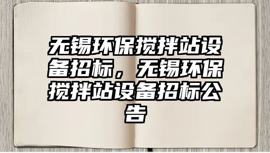 無錫環(huán)保攪拌站設(shè)備招標(biāo)，無錫環(huán)保攪拌站設(shè)備招標(biāo)公告
