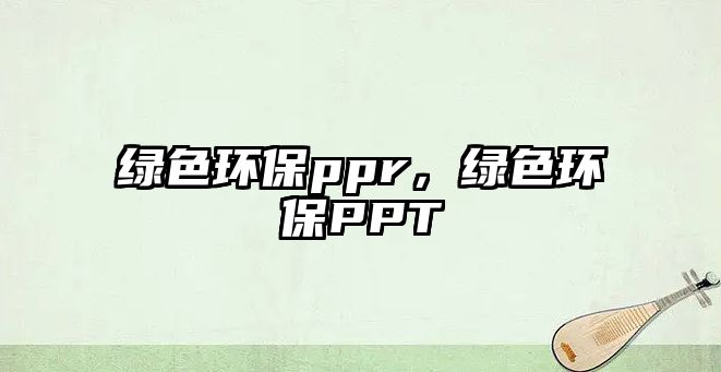 綠色環(huán)保ppr，綠色環(huán)保PPT