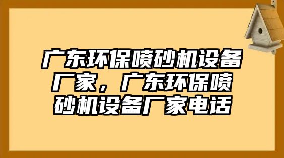廣東環(huán)保噴砂機(jī)設(shè)備廠家，廣東環(huán)保噴砂機(jī)設(shè)備廠家電話
