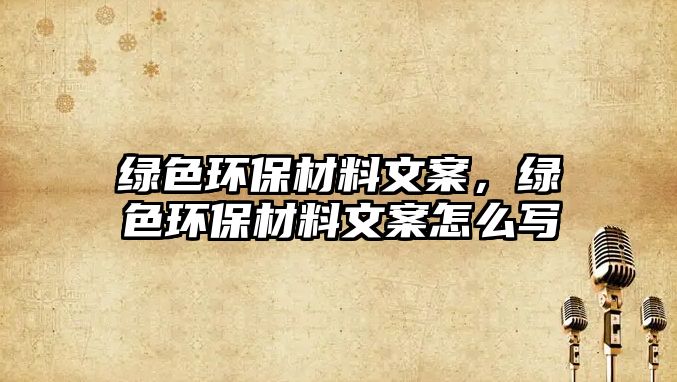 綠色環(huán)保材料文案，綠色環(huán)保材料文案怎么寫