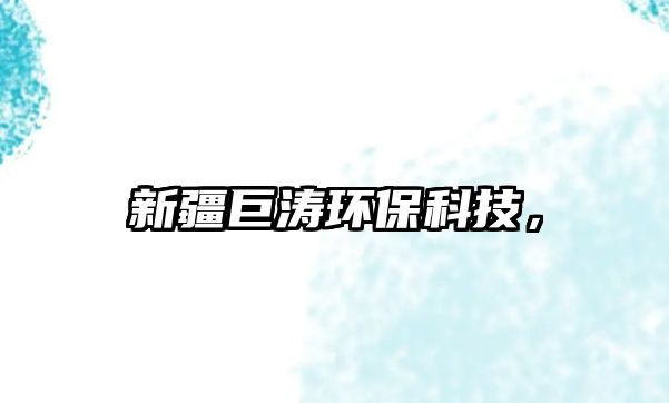 新疆巨濤環(huán)保科技，